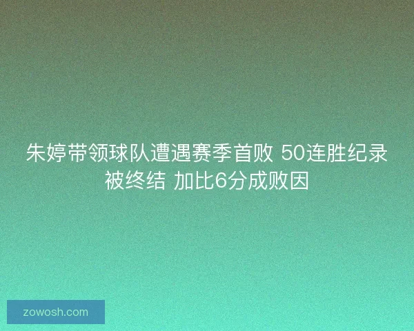 朱婷带领球队遭遇赛季首败 50连胜纪录被终结 加比6分成败因