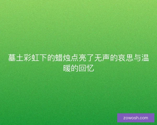 墓土彩虹下的蜡烛点亮了无声的哀思与温暖的回忆