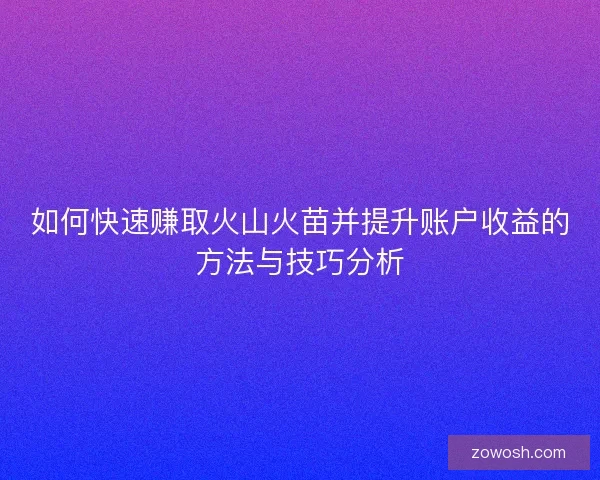 如何快速赚取火山火苗并提升账户收益的方法与技巧分析
