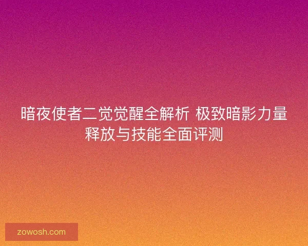 暗夜使者二觉觉醒全解析 极致暗影力量释放与技能全面评测