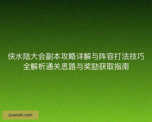 侠水陆大会副本攻略详解与阵容打法技巧全解析通关思路与奖励获取指南