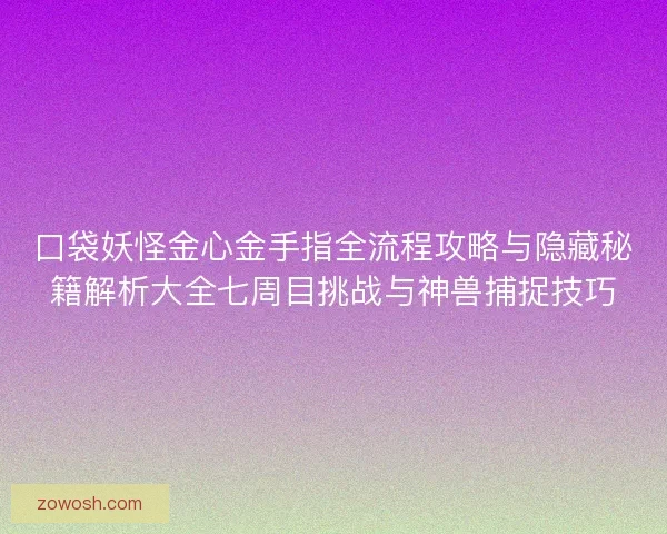 口袋妖怪金心金手指全流程攻略与隐藏秘籍解析大全七周目挑战与神兽捕捉技巧