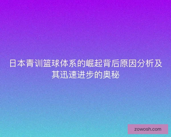 日本青训篮球体系的崛起背后原因分析及其迅速进步的奥秘