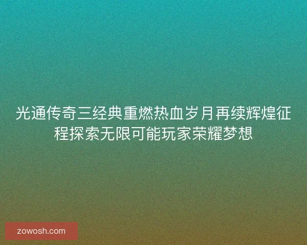光通传奇三经典重燃热血岁月再续辉煌征程探索无限可能玩家荣耀梦想