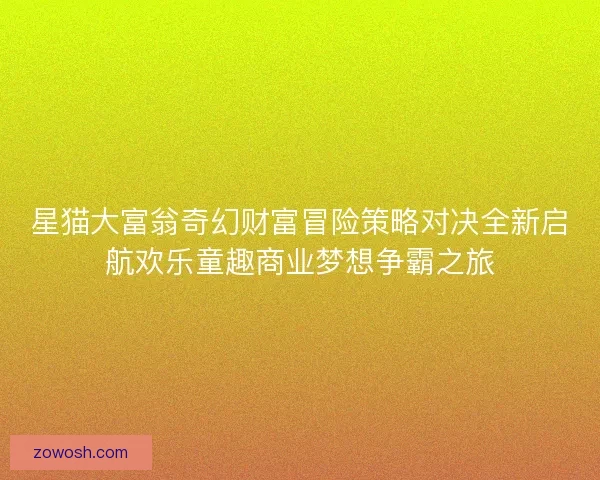 星猫大富翁奇幻财富冒险策略对决全新启航欢乐童趣商业梦想争霸之旅