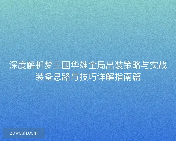 深度解析梦三国华雄全局出装策略与实战装备思路与技巧详解指南篇