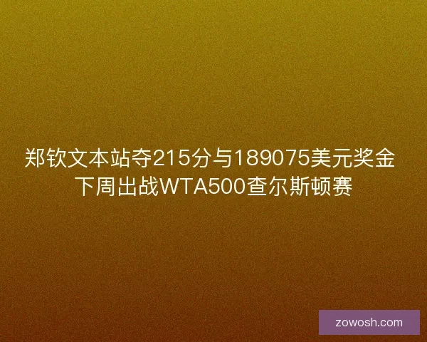 郑钦文本站夺215分与189075美元奖金 下周出战WTA500查尔斯顿赛