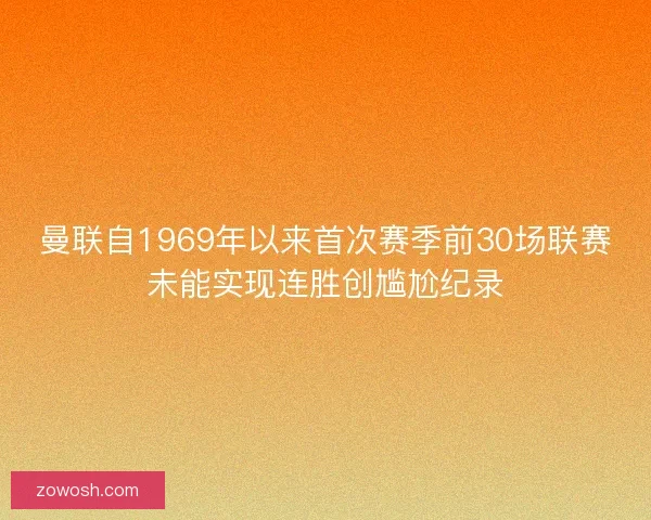 曼联自1969年以来首次赛季前30场联赛未能实现连胜创尴尬纪录