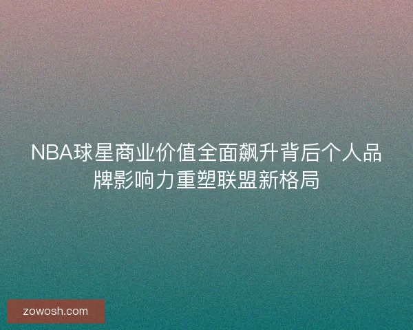 NBA球星商业价值全面飙升背后个人品牌影响力重塑联盟新格局