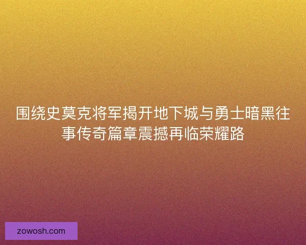 围绕史莫克将军揭开地下城与勇士暗黑往事传奇篇章震撼再临荣耀路